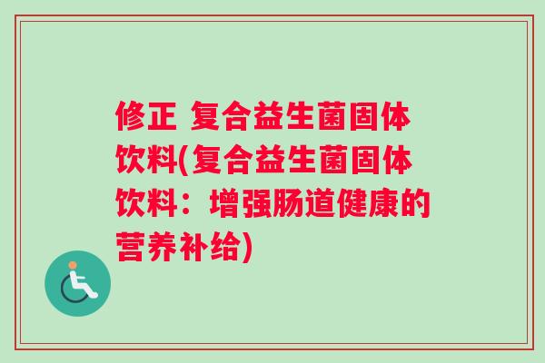 修正 复合益生菌固体饮料(复合益生菌固体饮料：增强肠道健康的营养补给)