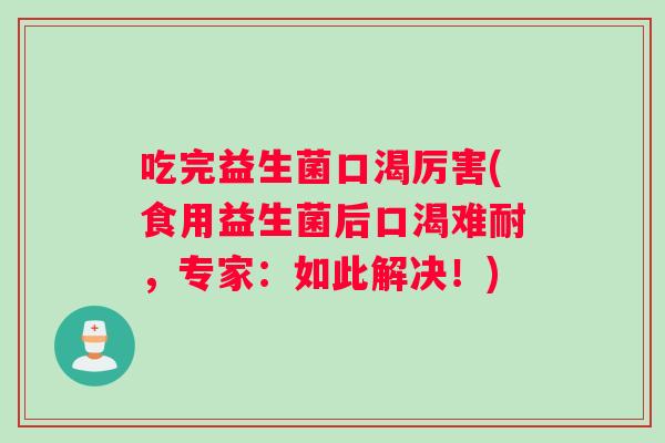 吃完益生菌口渴厉害(食用益生菌后口渴难耐,专家:如此解决!) 吃完益生菌口渴厉害(食用益生菌后口渴难耐,专家:如此解决!)