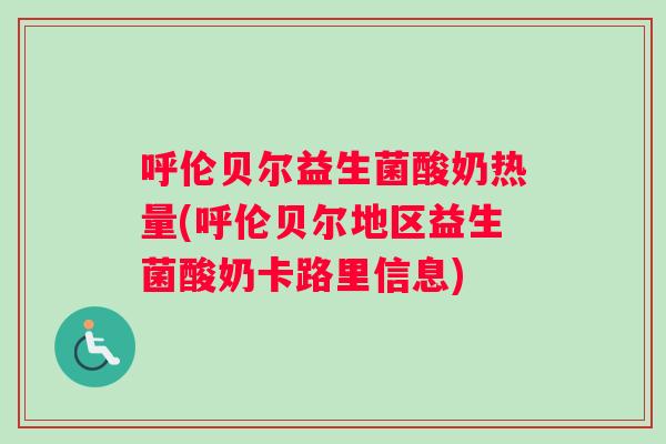 呼伦贝尔益生菌酸奶热量(呼伦贝尔地区益生菌酸奶卡路里信息) 呼伦贝尔益生菌酸奶热量(呼伦贝尔地区益生菌酸奶卡路里信息)