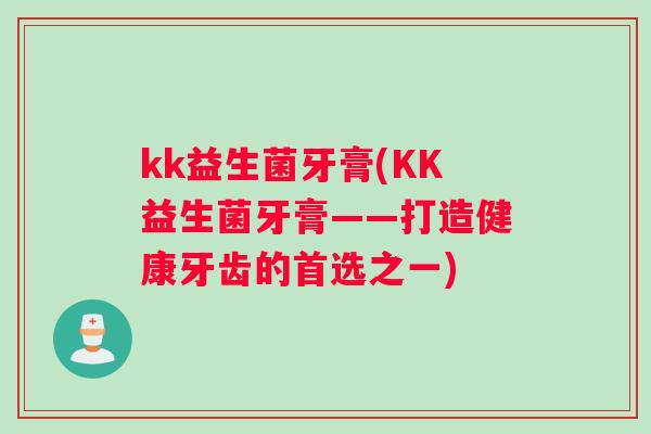 kk益生菌牙膏(KK益生菌牙膏——打造健康牙齿的首选之一)