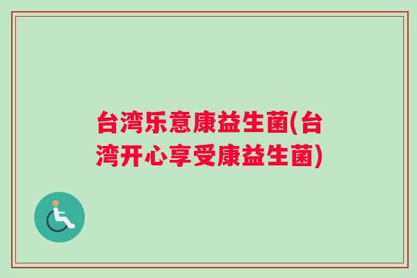 台湾乐意康益生菌(台湾开心享受康益生菌)