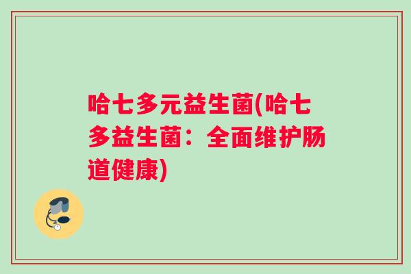 哈七多元益生菌(哈七多益生菌：全面维护肠道健康)