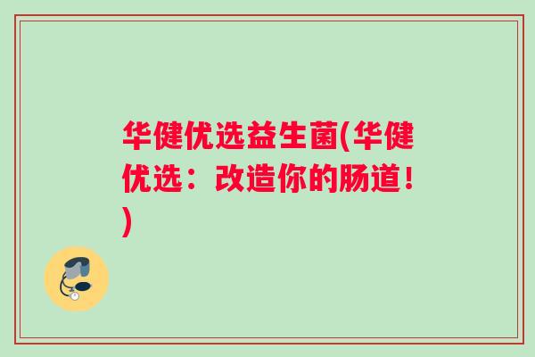 华健优选益生菌(华健优选：改造你的肠道！)