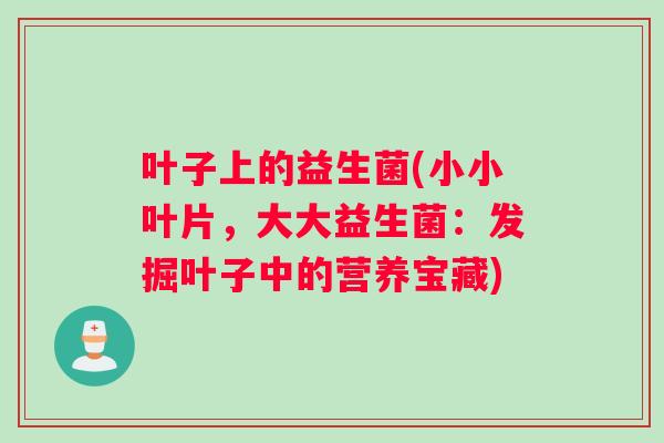 叶子上的益生菌(小小叶片，大大益生菌：发掘叶子中的营养宝藏)