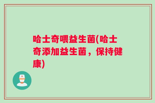 哈士奇喂益生菌(哈士奇添加益生菌，保持健康)