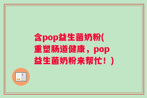 含pop益生菌奶粉(重塑肠道健康，pop益生菌奶粉来帮忙！)