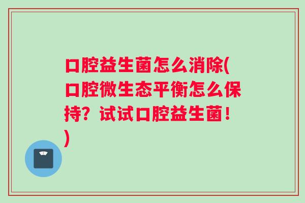 口腔益生菌怎么消除(口腔微生态平衡怎么保持？试试口腔益生菌！)