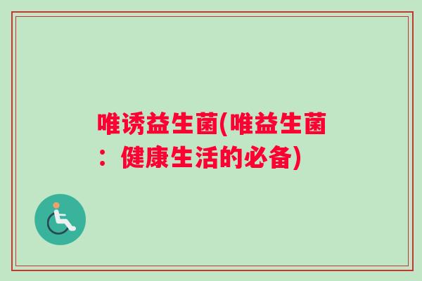 唯诱益生菌(唯益生菌：健康生活的必备)