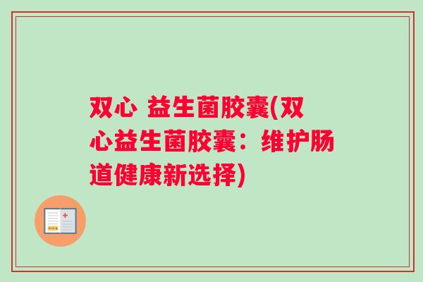 双心 益生菌胶囊(双心益生菌胶囊：维护肠道健康新选择)