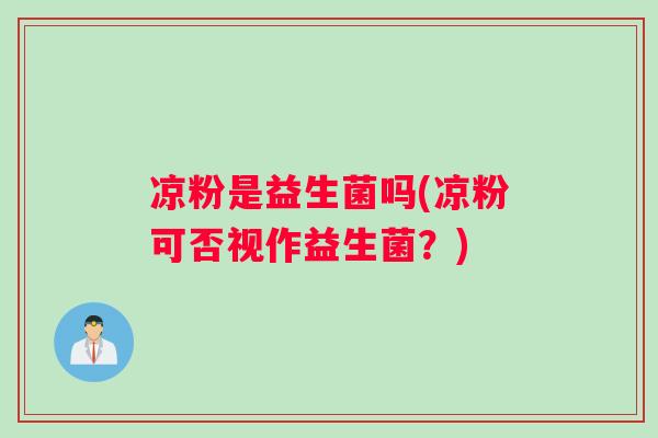 凉粉是益生菌吗(凉粉可否视作益生菌？)