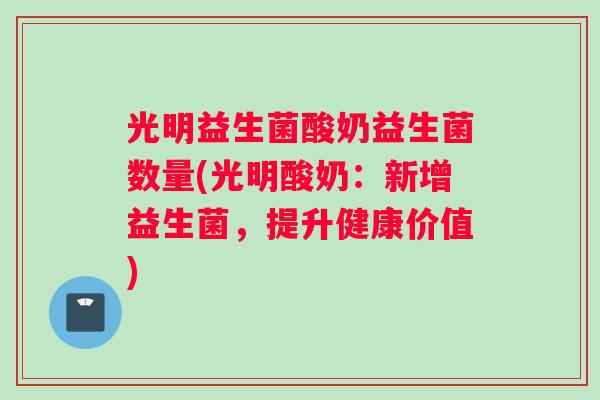 光明益生菌酸奶益生菌数量(光明酸奶：新增益生菌，提升健康价值)