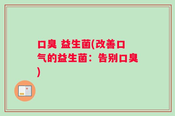 口臭 益生菌(改善口气的益生菌：告别口臭)