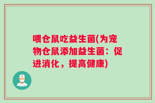 喂仓鼠吃益生菌(为宠物仓鼠添加益生菌：促进消化，提高健康)