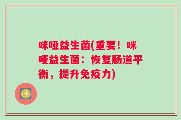 咪哑益生菌(重要！咪哑益生菌：恢复肠道平衡，提升免疫力)