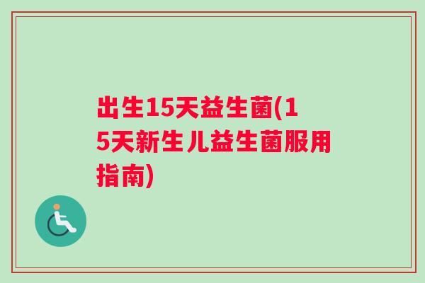 出生15天益生菌(15天新生儿益生菌服用指南)
