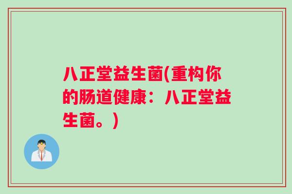 八正堂益生菌(重构你的肠道健康：八正堂益生菌。)