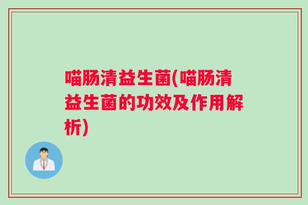 喵肠清益生菌(喵肠清益生菌的功效及作用解析)