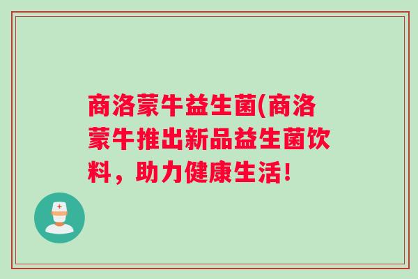 商洛蒙牛益生菌(商洛蒙牛推出新品益生菌饮料,助力健康生活! 商洛蒙牛益生菌(商洛蒙牛推出新品益生菌饮料,助力健康生活!