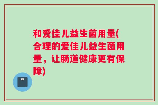 和爱佳儿益生菌用量(合理的爱佳儿益生菌用量，让肠道健康更有保障)