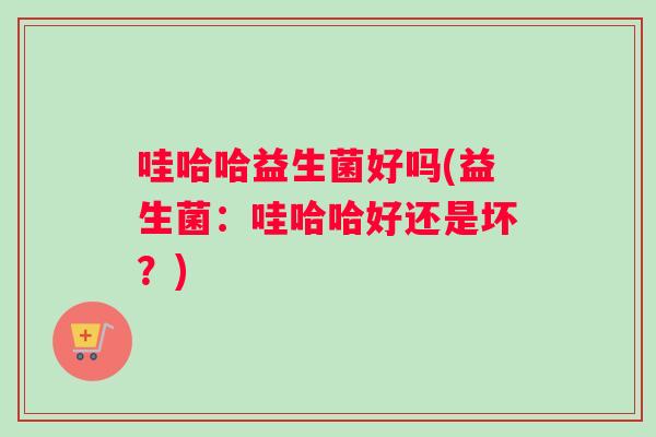 哇哈哈益生菌好吗(益生菌：哇哈哈好还是坏？)