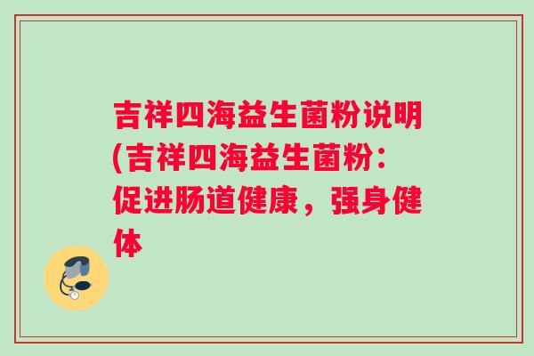 吉祥四海益生菌粉说明(吉祥四海益生菌粉：促进肠道健康，强身健体