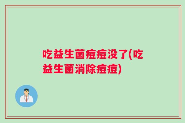吃益生菌痘痘没了(吃益生菌消除痘痘)