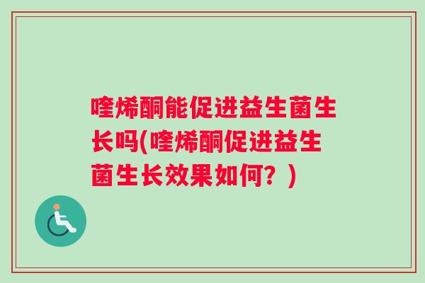 喹烯酮能促进益生菌生长吗(喹烯酮促进益生菌生长效果如何？)