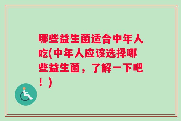 哪些益生菌适合中年人吃(中年人应该选择哪些益生菌，了解一下吧！)