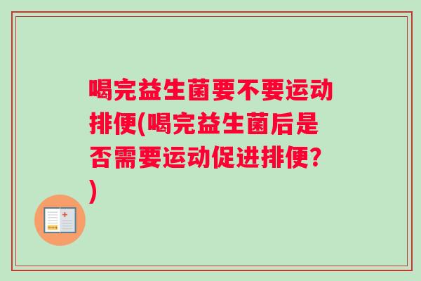 喝完益生菌要不要运动排便(喝完益生菌后是否需要运动促进排便？)