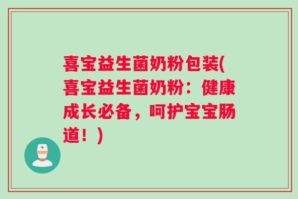 喜宝益生菌奶粉包装(喜宝益生菌奶粉:健康成长必备,呵护宝宝肠道!) 喜宝益生菌奶粉包装(喜宝益生菌奶粉:健康成长必备,呵护宝宝肠道!)