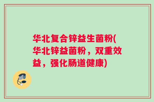 华北复合锌益生菌粉(华北锌益菌粉，双重效益，强化肠道健康)