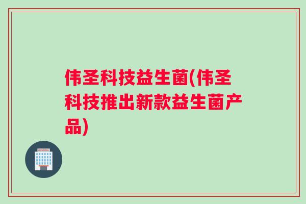 伟圣科技益生菌(伟圣科技推出新款益生菌产品)
