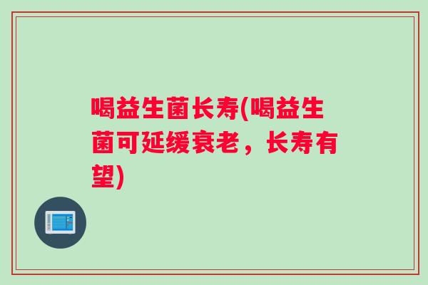 喝益生菌长寿(喝益生菌可延缓衰老，长寿有望)
