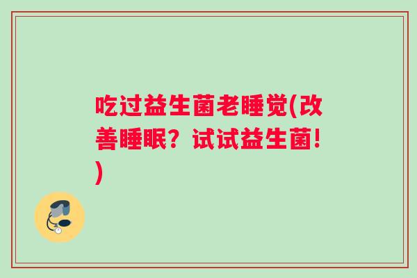 吃过益生菌老睡觉(改善睡眠？试试益生菌!)