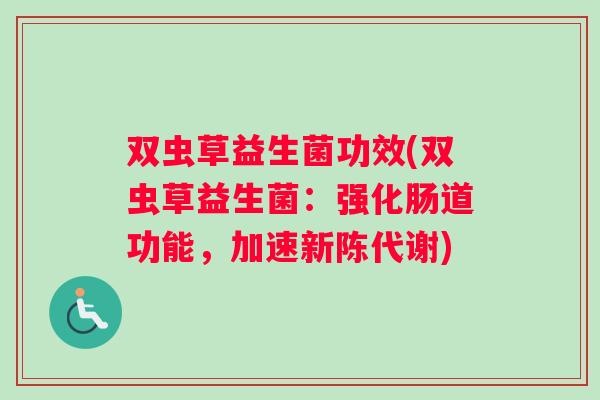 双虫草益生菌功效(双虫草益生菌：强化肠道功能，加速新陈代谢)