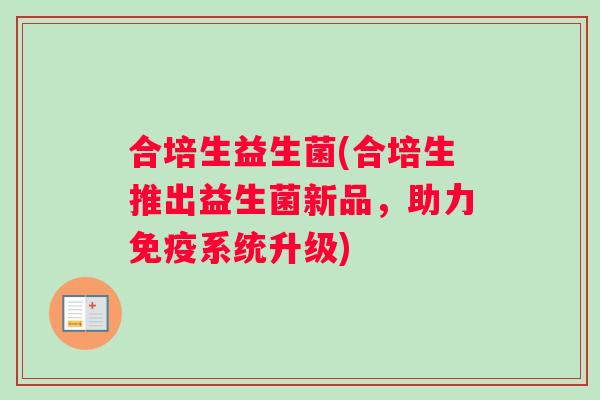 合培生益生菌(合培生推出益生菌新品，助力免疫系统升级)