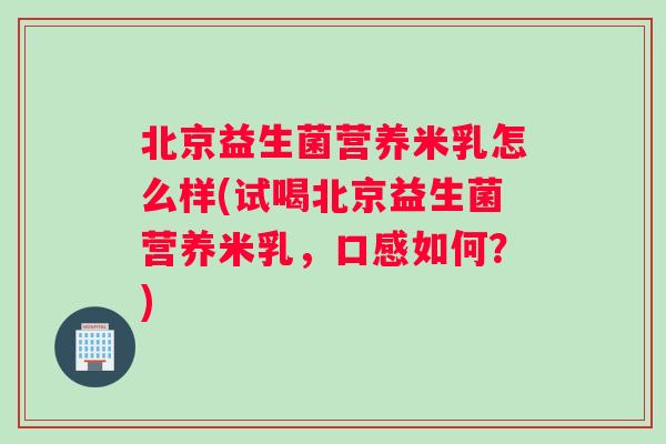 北京益生菌营养米乳怎么样(试喝北京益生菌营养米乳，口感如何？)