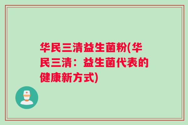 华民三清益生菌粉(华民三清：益生菌代表的健康新方式)