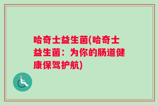 哈奇士益生菌(哈奇士益生菌：为你的肠道健康保驾护航)