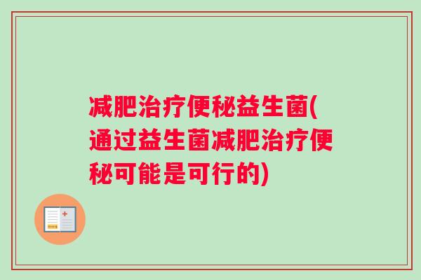 减肥治疗便秘益生菌(通过益生菌减肥治疗便秘可能是可行的)