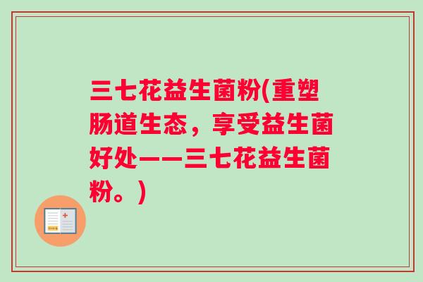 三七花益生菌粉(重塑肠道生态，享受益生菌好处——三七花益生菌粉。)