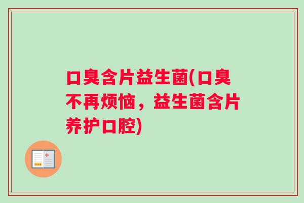 口臭含片益生菌(口臭不再烦恼，益生菌含片养护口腔)