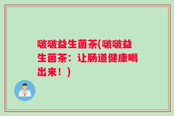 啵啵益生菌茶(啵啵益生菌茶：让肠道健康喝出来！)