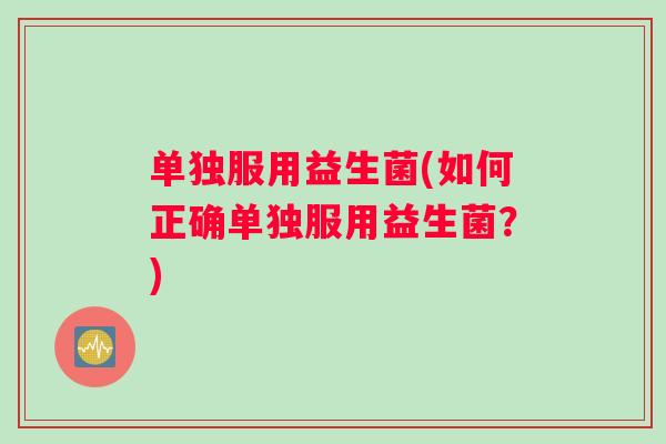 单独服用益生菌(如何正确单独服用益生菌？)