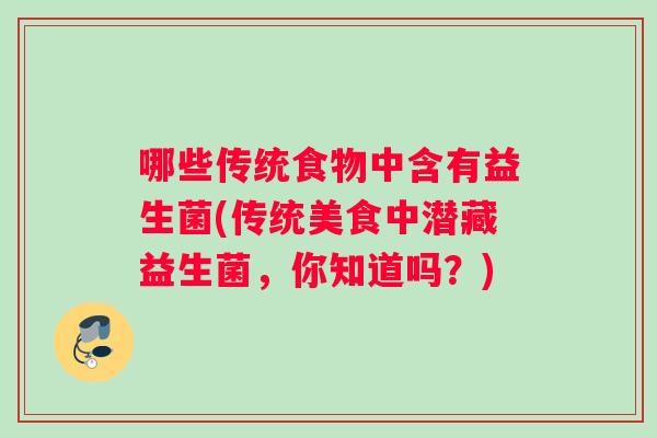 哪些传统食物中含有益生菌(传统美食中潜藏益生菌，你知道吗？)