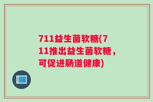 711益生菌软糖(711推出益生菌软糖，可促进肠道健康)