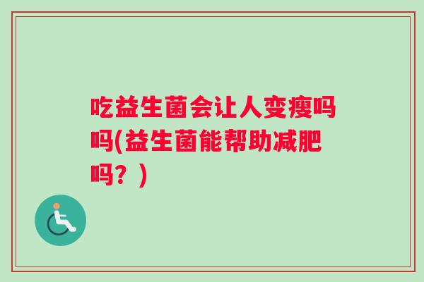 吃益生菌会让人变瘦吗吗(益生菌能帮助减肥吗？)
