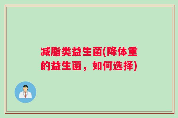 减脂类益生菌(降体重的益生菌，如何选择)