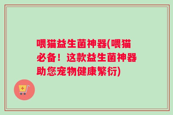 喂猫益生菌神器(喂猫必备!这款益生菌神器助您宠物健康繁衍) 喂猫益生菌神器(喂猫必备!这款益生菌神器助您宠物健康繁衍)