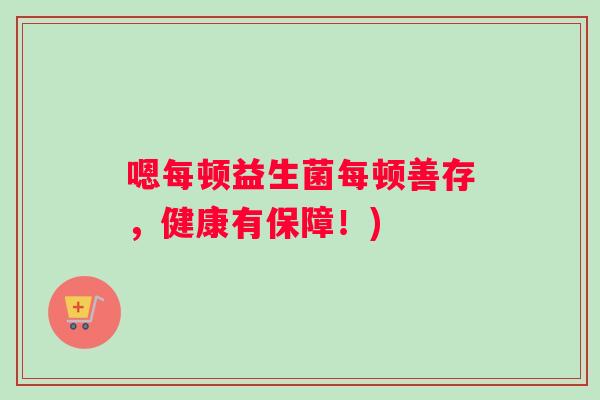 嗯每顿益生菌每顿善存，健康有保障！)
